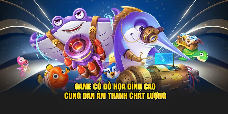 Game có đồ họa đỉnh cao cùng dàn âm thanh chất lượng