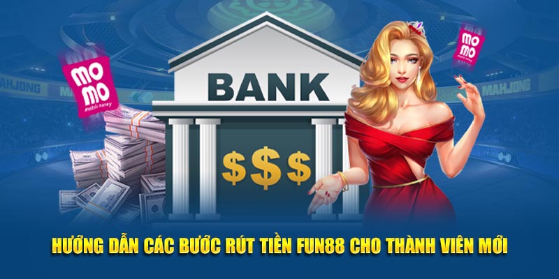 Hướng Dẫn Các Bước Rút Tiền Fun88 Cho Thành Viên Mới