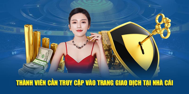 Thành viên cần truy cập vào trang giao dịch tại nhà cái