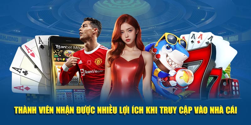 Thành viên nhận được nhiều lợi ích khi truy cập vào nhà cái