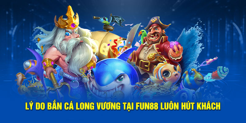 Lý do bắn cá Long Vương tại Fun88 luôn hút khách