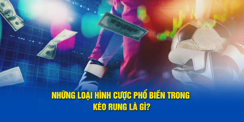 Những loại hình cược phổ biến trong kèo rung là gì?